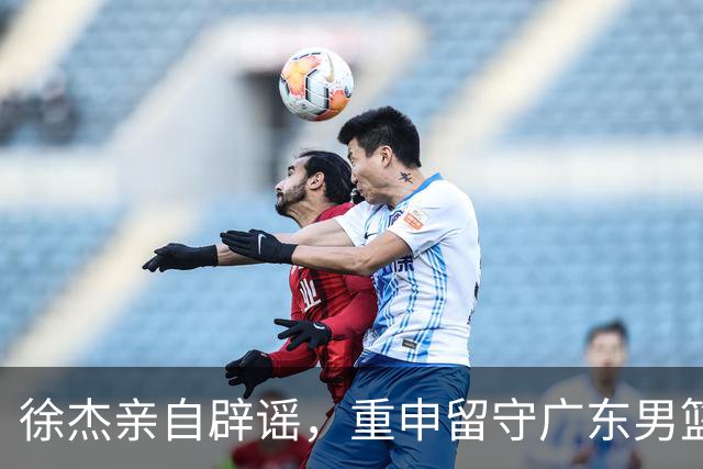 徐杰亲自辟谣，重申留守广东男篮，CBA转会风波平息