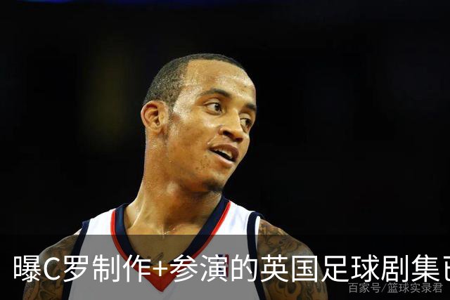 曝C罗制作+参演的英国足球剧集已开拍 亨利也将加盟